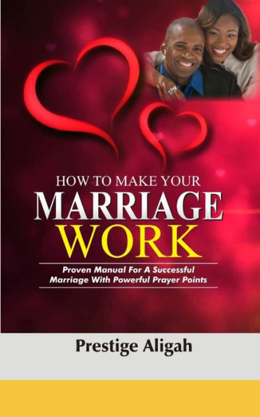 How To Make Your Marriage Work: Proven Manual For A Successful Marriage With Powerful Prayer Points