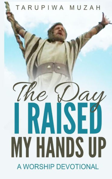 The Day I Raised My Hands Up : A Worship Devotional