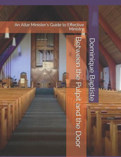 Between the Pulpit and the Door: An Altar Minister�s Guide to Effective Ministry