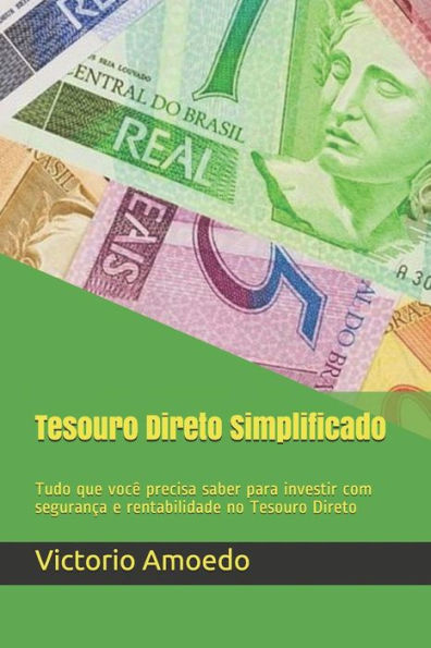 Tesouro Direto Simplificado: Tudo Que Voc? Precisa Saber Para Investir Com Seguran?a E Rentabilidade No Tesouro Direto
