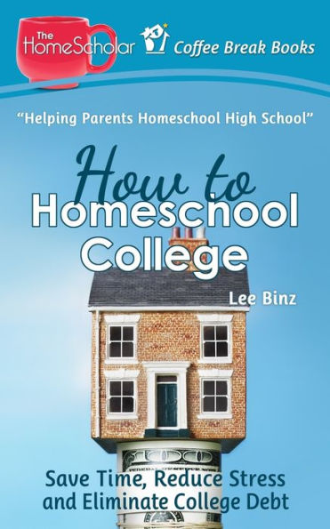 How to Homeschool College: Save Time, Reduce Stress, and Eliminate Debt (The HomeScholar's Coffee Break Book series)