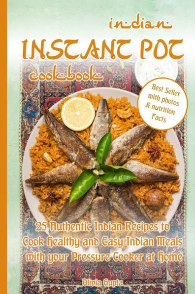 Indian Instant Pot Cookbook: 25 Authentic Indian Recipes to Cook Healthy and Easy Indian Meals with your Pressure Cooker at Home