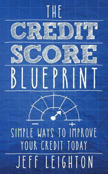 The Credit Score Blueprint : Simple Ways To Improve Your Credit Today