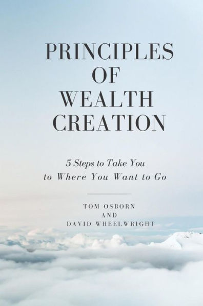 Principles Of Wealth Creation: 5 Steps To Take You To Where You Want To Go
