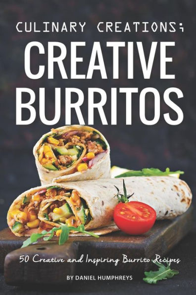 Creaciones culinarias; Burritos creativos: 50 recetas de burritos creativas e inspiradoras