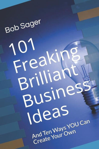 101 Freaking Brilliant Business Ideas: And Ten Ways YOU Can Create Your Own