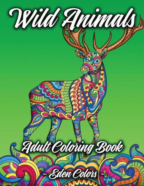 Wild Animals - Adult Coloring Book:: Discover A Diverse Selection Of Beautiful Animal Scenes With Flower Backgrounds. Detailed Coloring Pages