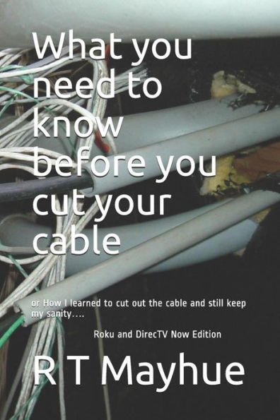 What You Need To Know Before You Cut Your Cable.: Or How I Learned To Cut Out The Cable And Still Keep My Sanity....