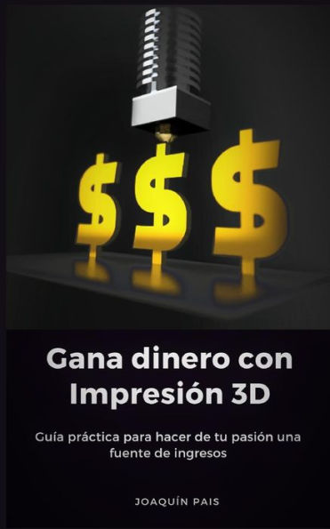 Gana dinero con Impresión 3D: Guía practica para hacer de tu pasión una fuente de ingresos (Spanish Edition)