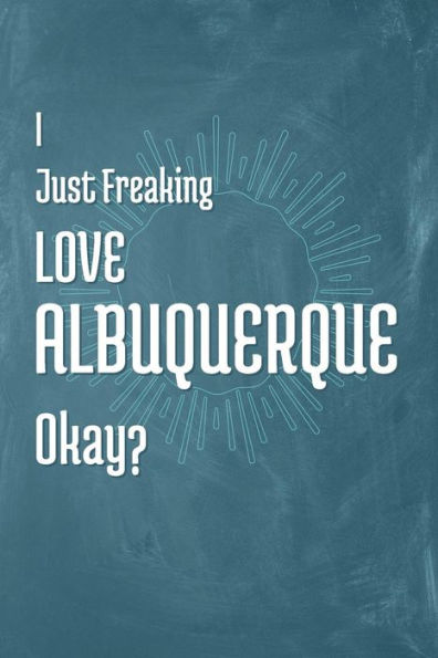 I Just Freaking Love Albuquerque Okay?