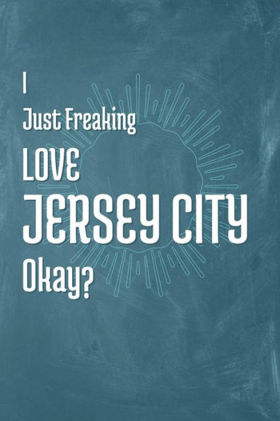 I Just Freaking Love Jersey City Okay?