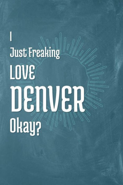 I Just Freaking Love Denver Okay?