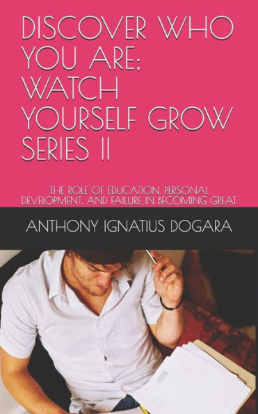 DISCOVER WHO YOU ARE; WATCH YOURSELF GROW. SERIES II: THE ROLE OF EDUCATION, PERSONAL DEVELOPMENT AND FAILURE IN BECOMING GREAT