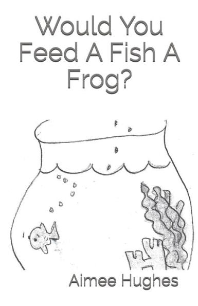 Would You Feed A Fish A Frog?