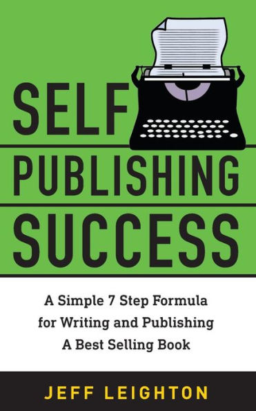 Self Publishing Success : A Simple 7 Step Formula For Writing And Publishing A Bestselling Book