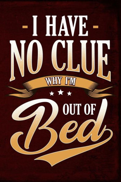 I Have No Clue Why I'm Out Of Bed