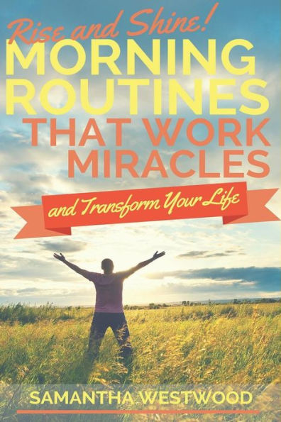 Rise And Shine! : Morning Routines That Work Miracles And Transform Your Life
