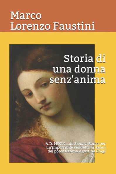 Storia Di Una Donna Senz'Anima: A.D. Mdxx Da Siena A Roma Per Un'Impossibile Vendetta Ai Danni Del Potentissimo Agostino Chigi
