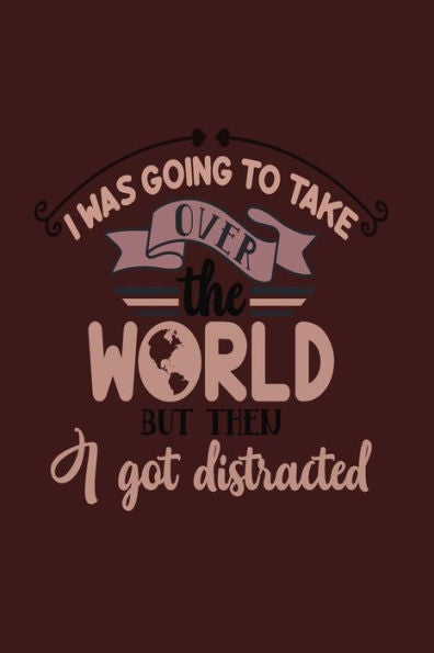 I Was Going To Take Over The World But Then I Got Distracted - 9781795588164