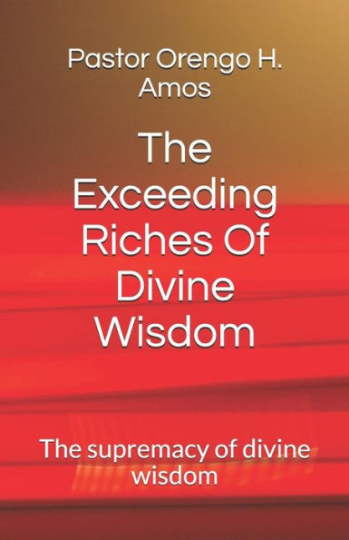 The Exceeding Riches Of Divine Wisdom: The Supremacy Of Divine Wisdom