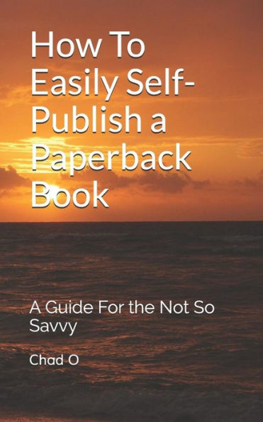 How To Easily Self-Publish a Paperback Book: A Guide For the Not So Savvy
