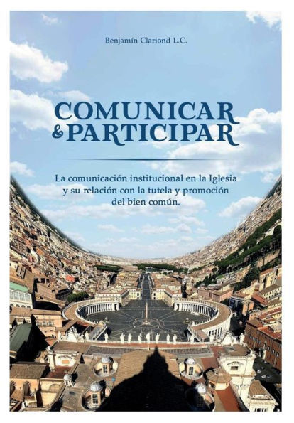 Comunicar y participar: La comunicaci�n institucional en la Iglesia y su relaci�n con la tutela y promoción del bien com�n (Spanish Edition)
