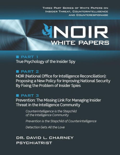 Noir White Papers : Three Part Series Of White Papers On Insider Threat, Counterintelligence And Counterespionage