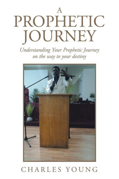 A PROPHETIC JOURNEY: Understanding Your Prophetic Journey on the way to your destiny