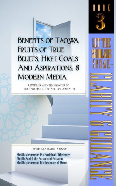 Beneficios de la Taqwa, frutos de las creencias verdaderas, altas metas y aspiraciones y medios modernos: Dejemos que los eruditos hablen: claridad y orientación (Libro 3)