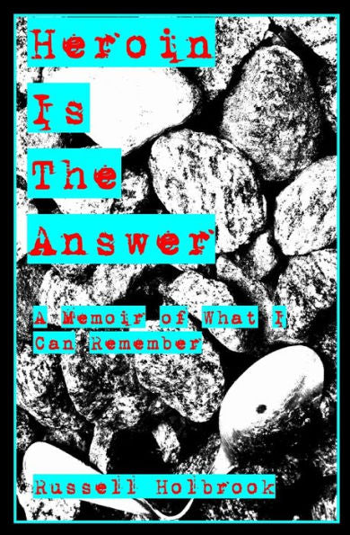 Heroin is the Answer: A Memoir of What I can Remember