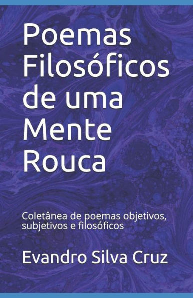 Poemas Filos?ficos De Uma Mente Rouca: Colet?nea De Poemas Objetivos, Subjetivos E Filos?ficos