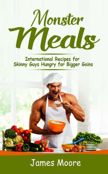 Monster Meals : International Recipes For Skinny Guys Hungry For Bigger Gains