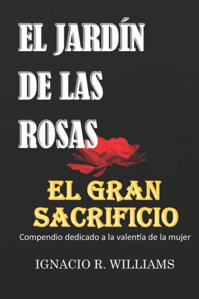 EL GRAN SACRIFICIO Y EL JARD?N DE LAS ROSAS: Compendio dedicado a la valent?a de la mujer. (Spanish Edition)