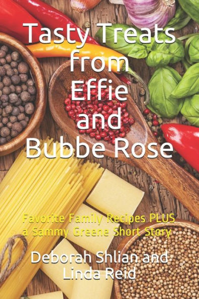 Tasty Treats From Effie And Bubbe Rose: Favorite Family Recipes Plus A Sammy Greene Short Story