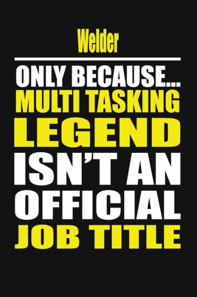 Welder Only Because Multi Tasking Legend Isn't An Official Job Title