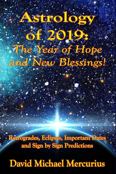 Astrology of 2019: The Year of Hope and New Blessings!: Retrogrades, Eclipses, Important Dates and Sign by Sign Predictions