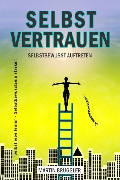 Selbstvertrauen Selbstbewusst Auftreten - Selbstliebe Lernen ? Selbstbewusstsein St?rken (German Edition)