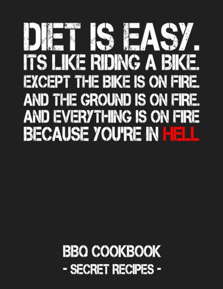 Diet Is Easy. It's Like Riding A Bike. Except The Bike Is On Fire. And The Ground Is On Fire. And Everything Is On Fire Because You're In Hell: BBQ Cookbook - Secret Recipes For Men - 9781796881936