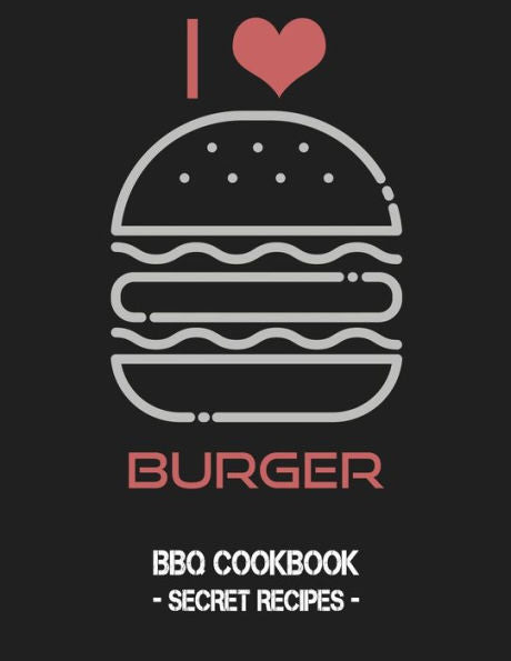 I Love Burger: BBQ Cookbook - Secret Recipes For Men - 9781796884791