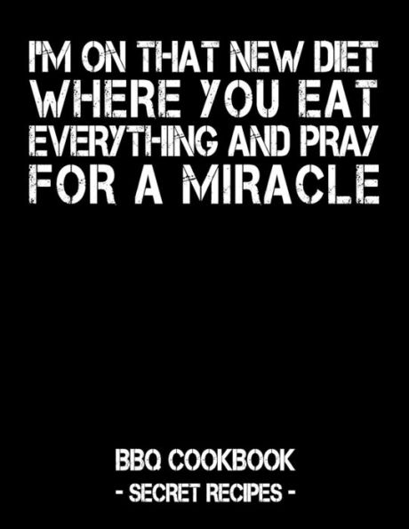 I'm On That New Diet Where You Eat Everything And Pray For A Miracle: Black BBQ Cookbook - Secret Recipes For Men