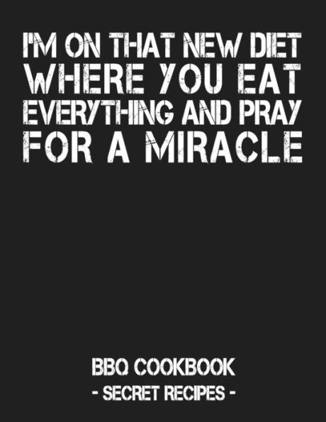 I'm On That New Diet Where You Eat Everything And Pray For A Miracle: Grey BBQ Cookbook - Secret Recipes For Men