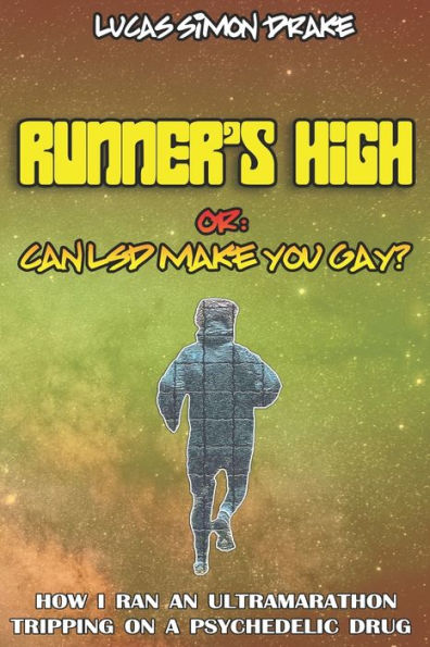 Runner's High Or: Can Lsd Make You Gay? How I Ran An Ultramarathon Tripping On A Psychedelic Drug : The Easy Guide To Doing What You Should Not