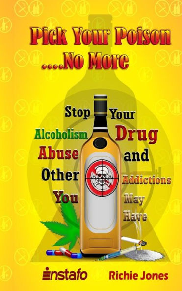Pick Your Poison...No More: Stop Your Alcoholism, Drug Abuse And Other Addictions You May Have