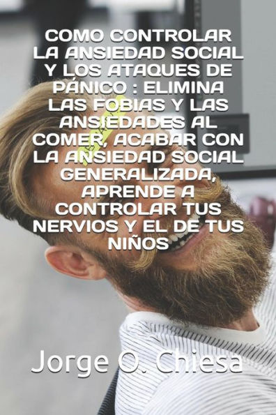 COMO CONTROLAR LA ANSIEDAD SOCIAL Y LOS ATAQUES DE P�NICO : ELIMINA LAS FOBIAS Y LAS ANSIEDADES AL COMER, ACABAR CON LA ANSIEDAD SOCIAL GENERALIZADA, ... NERVIOS Y EL DE TUS NI�OS (Spanish Edition)