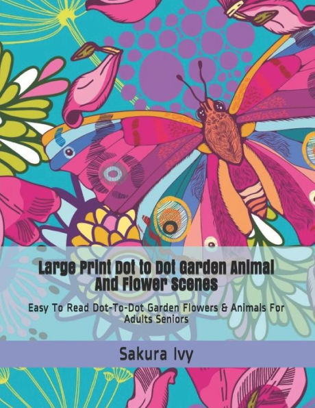 Large Print Dot to Dot Garden Animal and Flower Scenes: Easy To Read Dot-To-Dot Garden Flowers & Animals For Adults Seniors (Dot to Dot Books For Adults)