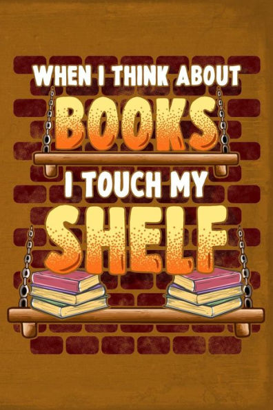 When I Think About Books I Touch My Shelf