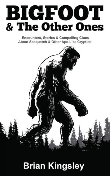 Bigfoot & The Other Ones: Encounters, Stories & Compelling Clues About Sasquatch & Other Ape-Like Cryptids