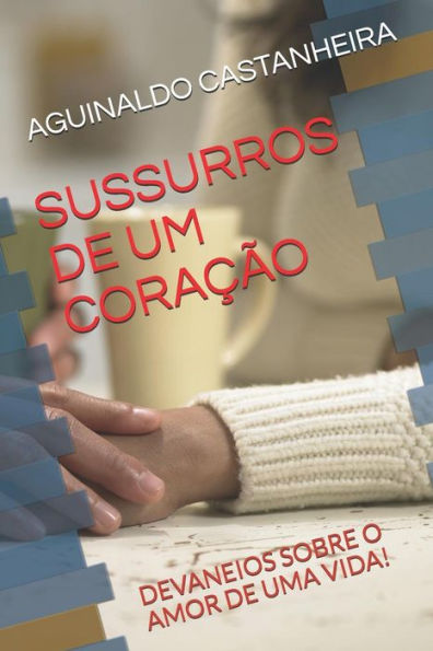 Sussurros De Um Cora??o: Devaneios Sobre O Amor De Uma Vida!