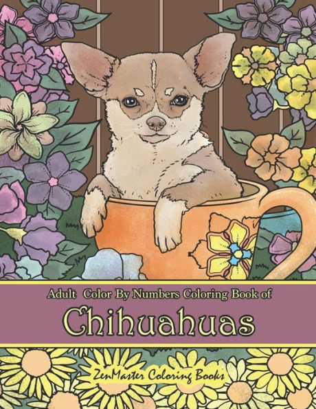 Adult Color By Numbers Coloring Book of Chihuahuas: Chihuahuas Color By Number Coloring Book for Adults for Stress Relief and Relaxation (Adult Color by Number Coloring Books)