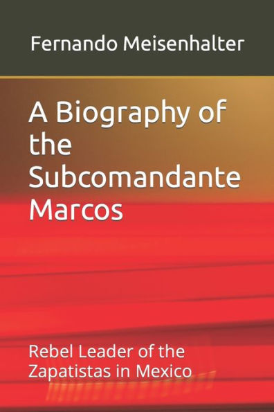 A Biography of the Subcomandante Marcos: Rebel Leader of the Zapatistas in Mexico